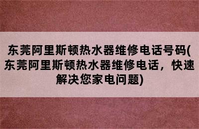 东莞阿里斯顿热水器维修电话号码(东莞阿里斯顿热水器维修电话，快速解决您家电问题)