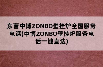 东营中博ZONBO壁挂炉全国服务电话(中博ZONBO壁挂炉服务电话一键直达)