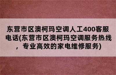 东营市区澳柯玛空调人工400客服电话(东营市区澳柯玛空调服务热线，专业高效的家电维修服务)