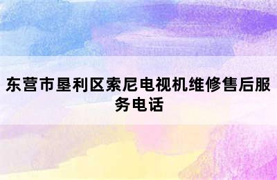 东营市垦利区索尼电视机维修售后服务电话