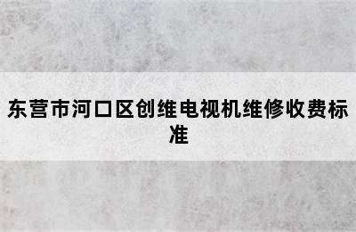 东营市河口区创维电视机维修收费标准