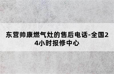 东营帅康燃气灶的售后电话-全国24小时报修中心