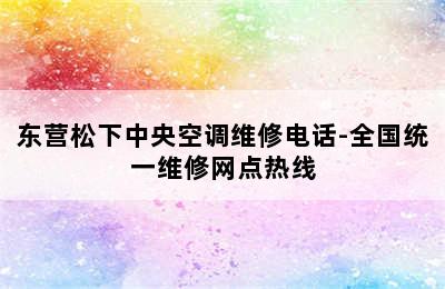 东营松下中央空调维修电话-全国统一维修网点热线