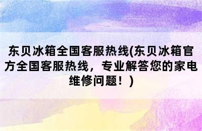 东贝冰箱全国客服热线(东贝冰箱官方全国客服热线，专业解答您的家电维修问题！)