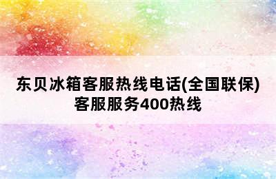 东贝冰箱客服热线电话(全国联保)客服服务400热线