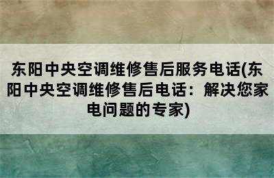 东阳中央空调维修售后服务电话(东阳中央空调维修售后电话：解决您家电问题的专家)