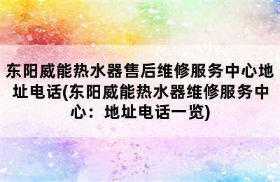 东阳威能热水器售后维修服务中心地址电话(东阳威能热水器维修服务中心：地址电话一览)