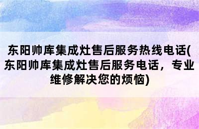 东阳帅库集成灶售后服务热线电话(东阳帅库集成灶售后服务电话，专业维修解决您的烦恼)