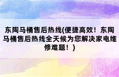 东陶马桶售后热线(便捷高效！东陶马桶售后热线全天候为您解决家电维修难题！)