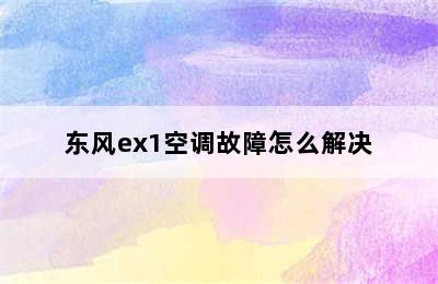 东风ex1空调故障怎么解决