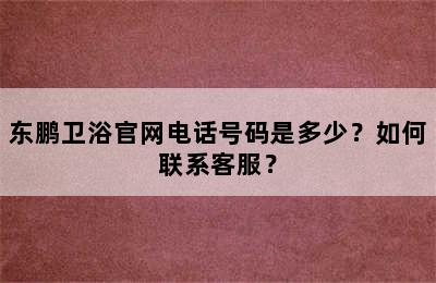 东鹏卫浴官网电话号码是多少？如何联系客服？