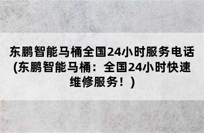 东鹏智能马桶全国24小时服务电话(东鹏智能马桶：全国24小时快速维修服务！)