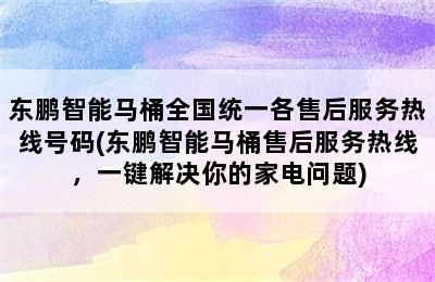 东鹏智能马桶全国统一各售后服务热线号码(东鹏智能马桶售后服务热线，一键解决你的家电问题)