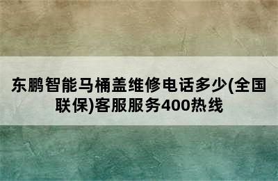 东鹏智能马桶盖维修电话多少(全国联保)客服服务400热线