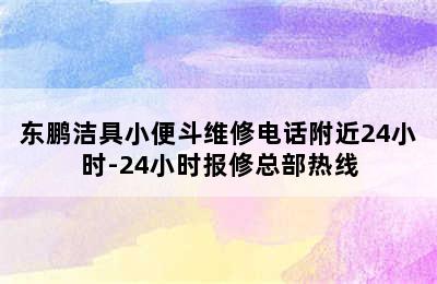 东鹏洁具小便斗维修电话附近24小时-24小时报修总部热线