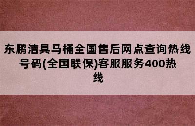 东鹏洁具马桶全国售后网点查询热线号码(全国联保)客服服务400热线