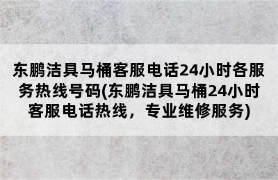 东鹏洁具马桶客服电话24小时各服务热线号码(东鹏洁具马桶24小时客服电话热线，专业维修服务)