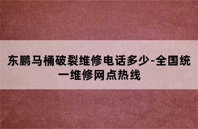 东鹏马桶破裂维修电话多少-全国统一维修网点热线