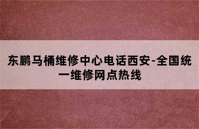 东鹏马桶维修中心电话西安-全国统一维修网点热线