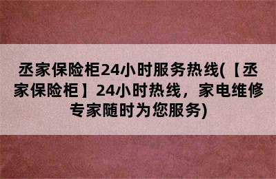 丞家保险柜24小时服务热线(【丞家保险柜】24小时热线，家电维修专家随时为您服务)