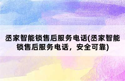 丞家智能锁售后服务电话(丞家智能锁售后服务电话，安全可靠)