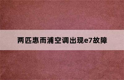 两匹惠而浦空调出现e7故障