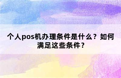 个人pos机办理条件是什么？如何满足这些条件？