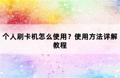 个人刷卡机怎么使用？使用方法详解教程