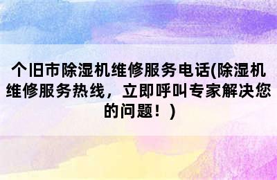 个旧市除湿机维修服务电话(除湿机维修服务热线，立即呼叫专家解决您的问题！)