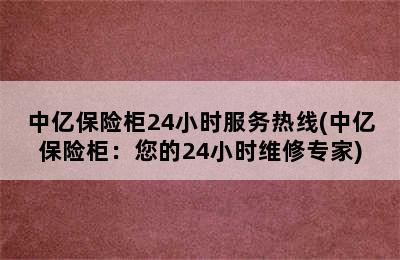 中亿保险柜24小时服务热线(中亿保险柜：您的24小时维修专家)