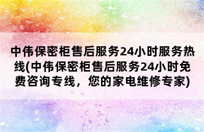 中伟保密柜售后服务24小时服务热线(中伟保密柜售后服务24小时免费咨询专线，您的家电维修专家)