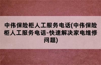 中伟保险柜人工服务电话(中伟保险柜人工服务电话-快速解决家电维修问题)