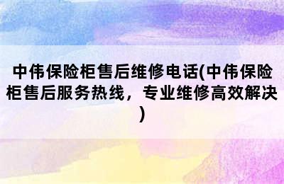 中伟保险柜售后维修电话(中伟保险柜售后服务热线，专业维修高效解决)