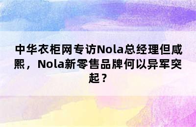 中华衣柜网专访Nola总经理但咸熙，Nola新零售品牌何以异军突起？