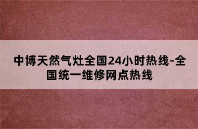 中博天然气灶全国24小时热线-全国统一维修网点热线