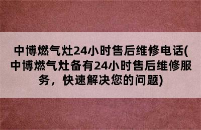 中博燃气灶24小时售后维修电话(中博燃气灶备有24小时售后维修服务，快速解决您的问题)