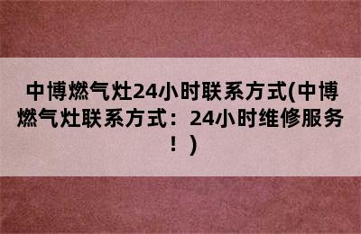 中博燃气灶24小时联系方式(中博燃气灶联系方式：24小时维修服务！)