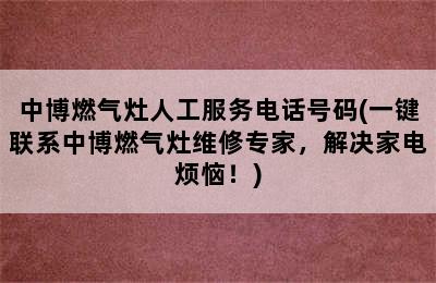 中博燃气灶人工服务电话号码(一键联系中博燃气灶维修专家，解决家电烦恼！)