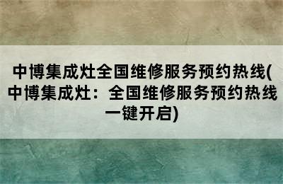 中博集成灶全国维修服务预约热线(中博集成灶：全国维修服务预约热线一键开启)