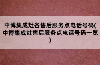 中博集成灶各售后服务点电话号码(中博集成灶售后服务点电话号码一览)