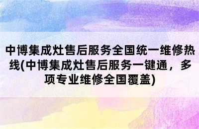 中博集成灶售后服务全国统一维修热线(中博集成灶售后服务一键通，多项专业维修全国覆盖)