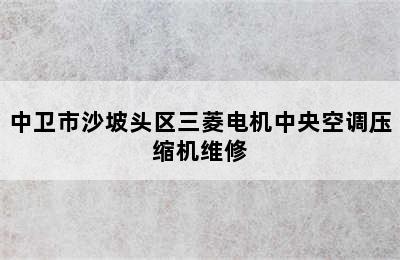 中卫市沙坡头区三菱电机中央空调压缩机维修