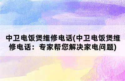 中卫电饭煲维修电话(中卫电饭煲维修电话：专家帮您解决家电问题)