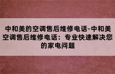 中和美的空调售后维修电话-中和美空调售后维修电话：专业快速解决您的家电问题