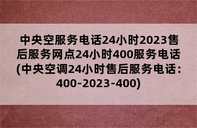 中央空服务电话24小时2023售后服务网点24小时400服务电话(中央空调24小时售后服务电话：400-2023-400)