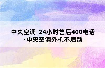 中央空调-24小时售后400电话-中央空调外机不启动