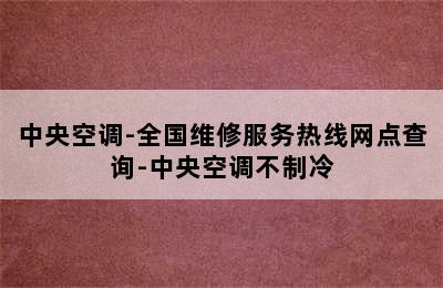 中央空调-全国维修服务热线网点查询-中央空调不制冷