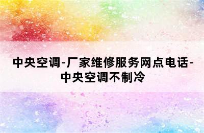 中央空调-厂家维修服务网点电话-中央空调不制冷