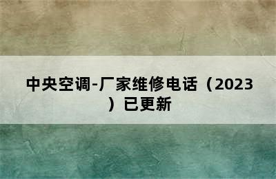 中央空调-厂家维修电话（2023）已更新