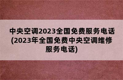 中央空调2023全国免费服务电话(2023年全国免费中央空调维修服务电话)